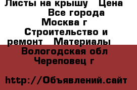 Листы на крышу › Цена ­ 100 - Все города, Москва г. Строительство и ремонт » Материалы   . Вологодская обл.,Череповец г.